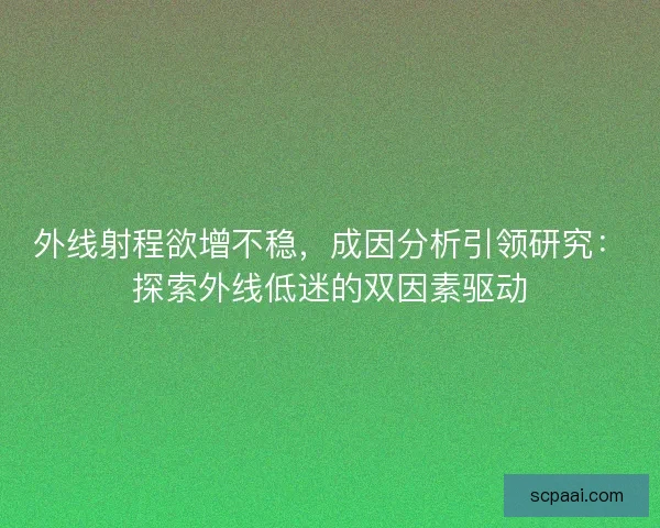 外线射程欲增不稳，成因分析引领研究：探索外线低迷的双因素驱动