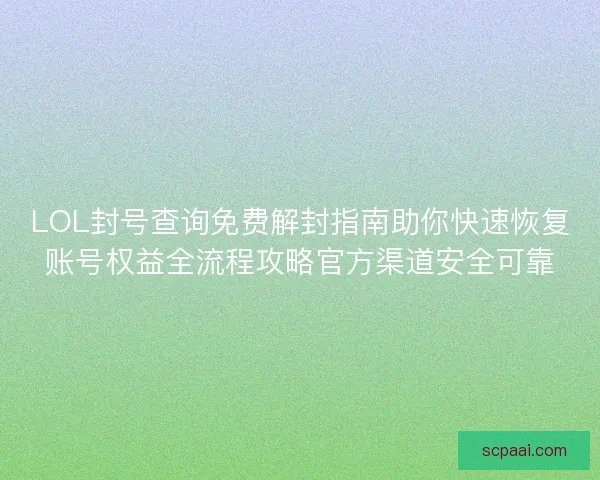LOL封号查询免费解封指南助你快速恢复账号权益全流程攻略官方渠道安全可靠