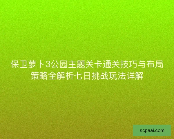 保卫萝卜3公园主题关卡通关技巧与布局策略全解析七日挑战玩法详解